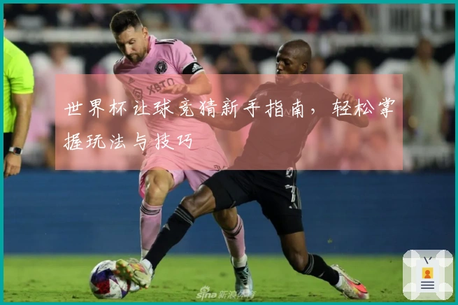 世界杯让球竞猜新手指南，轻松掌握玩法与技巧