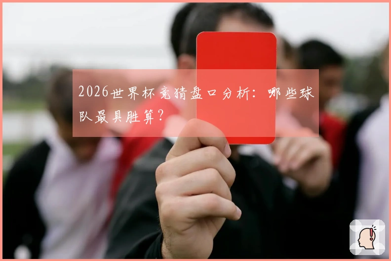 2026世界杯竞猜盘口分析：哪些球队最具胜算？