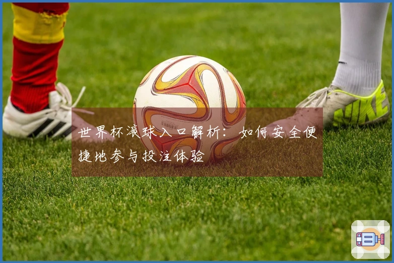 世界杯滚球入口解析：如何安全便捷地参与投注体验