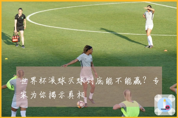 世界杯滚球买球到底能不能赢？专家为你揭示真相
