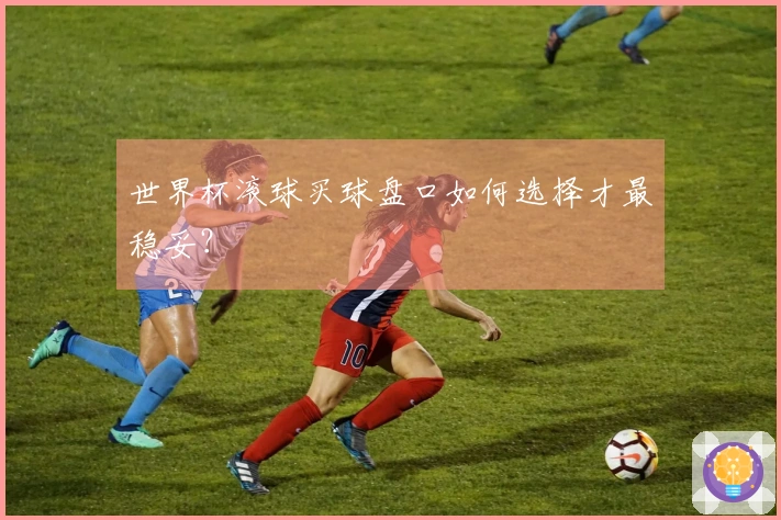 世界杯滚球买球盘口如何选择才最稳妥？