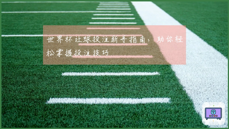 世界杯让球投注新手指南，助你轻松掌握投注技巧