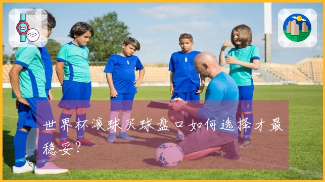 世界杯滚球买球盘口如何选择才最稳妥？