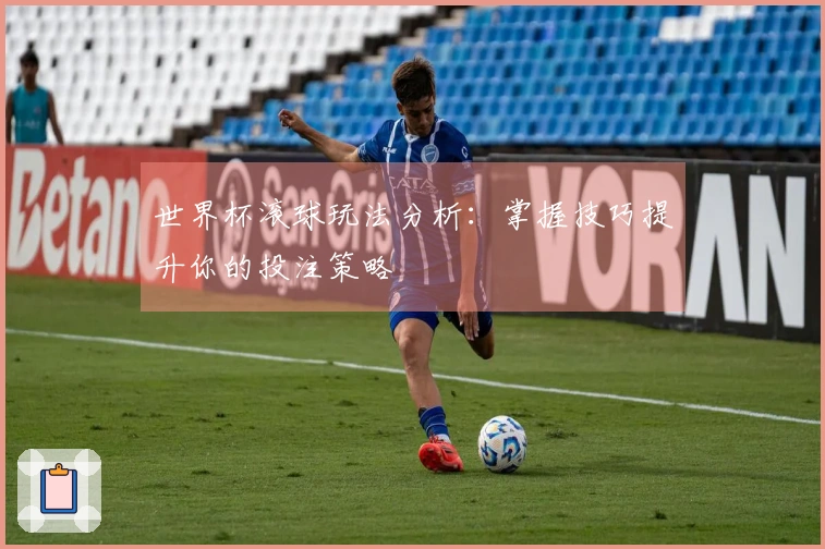 世界杯滚球玩法分析：掌握技巧提升你的投注策略