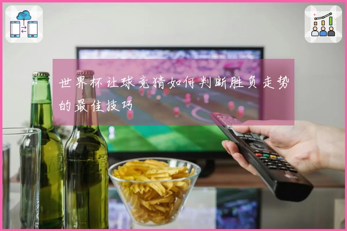 世界杯让球竞猜如何判断胜负走势的最佳技巧