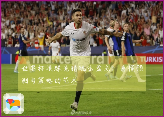 世界杯滚球竞猜玩法盘点：看懂预测与策略的艺术