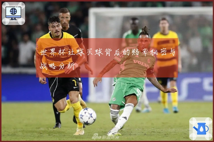 世界杯让球买球背后的赔率秘密与战略分析