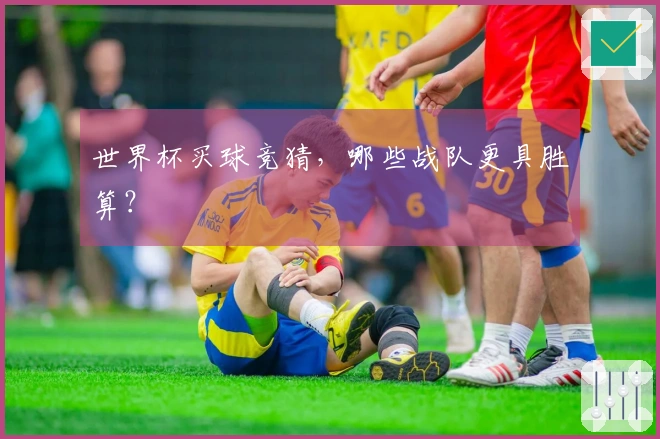 世界杯买球竞猜，哪些战队更具胜算？