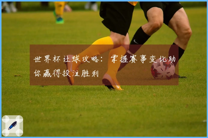 世界杯让球攻略：掌握赛事变化助你赢得投注胜利