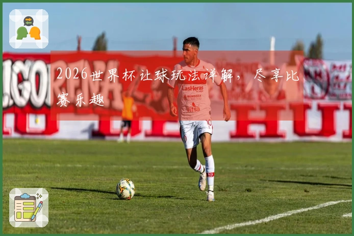 2026世界杯让球玩法详解，尽享比赛乐趣