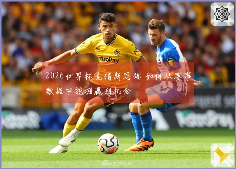 2026世界杯竞猜新思路 如何从赛事数据中挖掘赢利机会