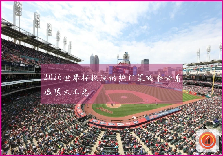 2026世界杯投注的热门策略和必看选项大汇总