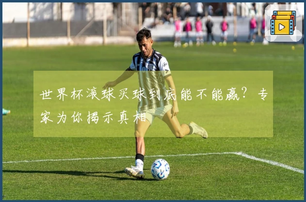 世界杯滚球买球到底能不能赢？专家为你揭示真相