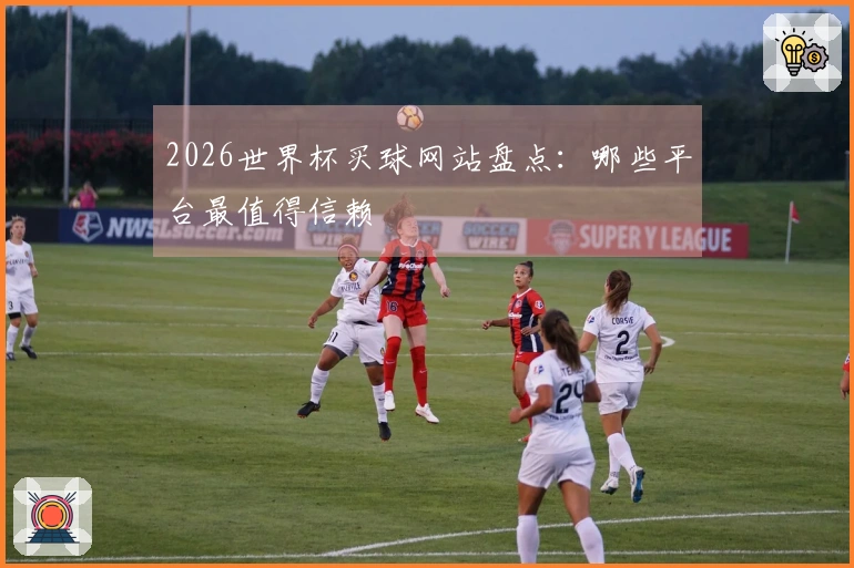 2026世界杯买球网站盘点：哪些平台最值得信赖