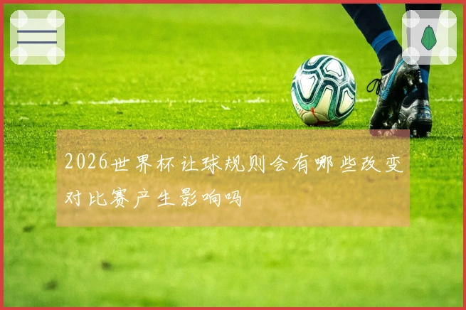 2026世界杯让球规则会有哪些改变对比赛产生影响吗