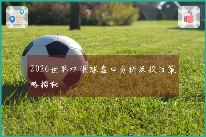 2026世界杯滚球盘口分析及投注策略揭秘