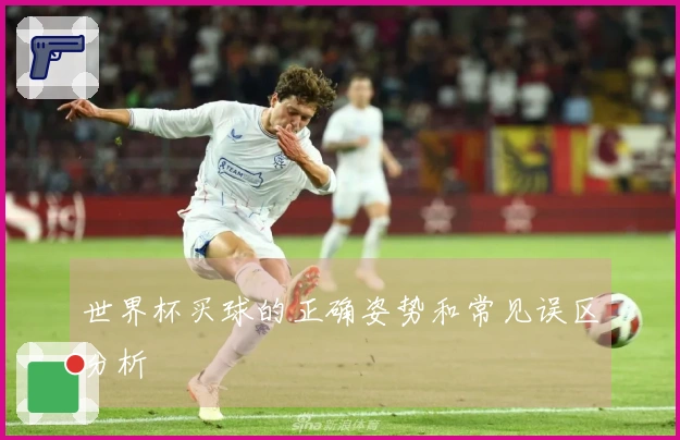 世界杯买球的正确姿势和常见误区分析