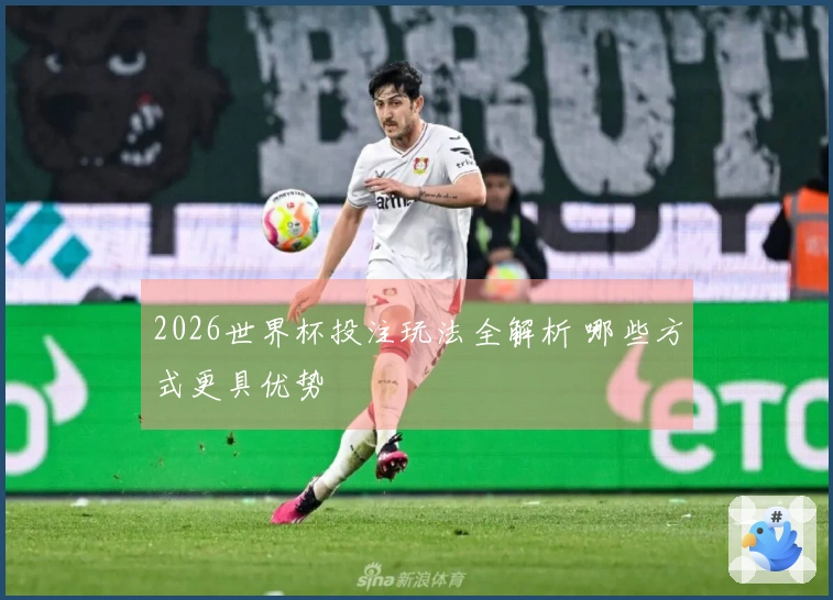 2026世界杯投注玩法全解析 哪些方式更具优势