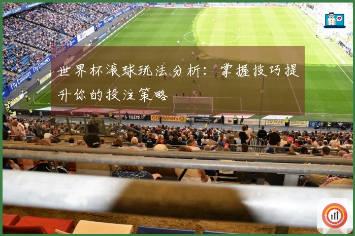 世界杯滚球玩法分析:掌握技巧提升你的投注策略