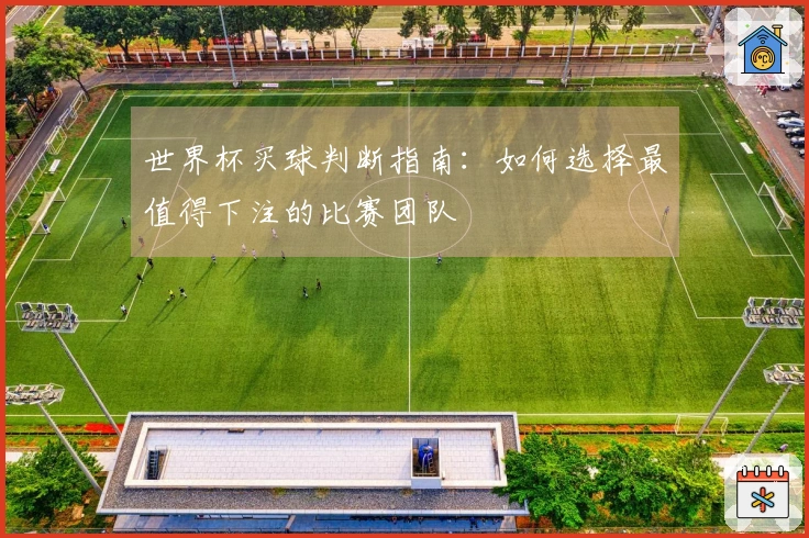 世界杯买球判断指南：如何选择最值得下注的比赛团队