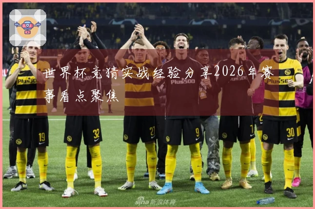 世界杯竞猜实战经验分享2026年赛事看点聚焦