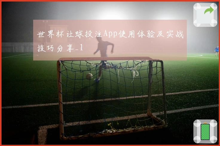 世界杯让球投注App使用体验及实战技巧分享_1