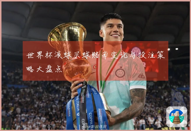 世界杯滚球买球赔率变化与投注策略大盘点