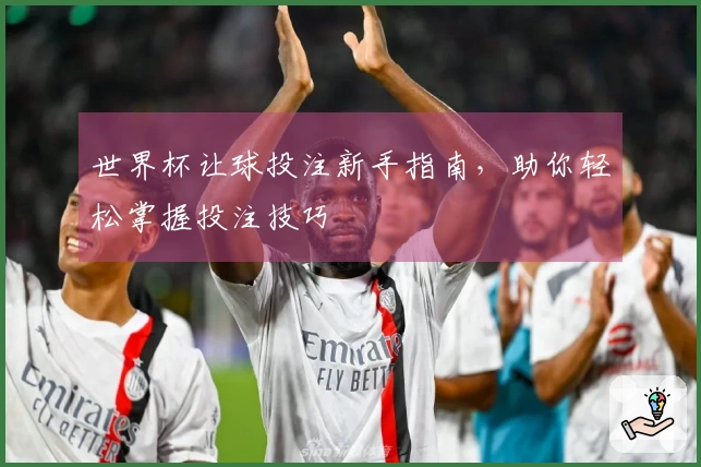 世界杯让球投注新手指南，助你轻松掌握投注技巧
