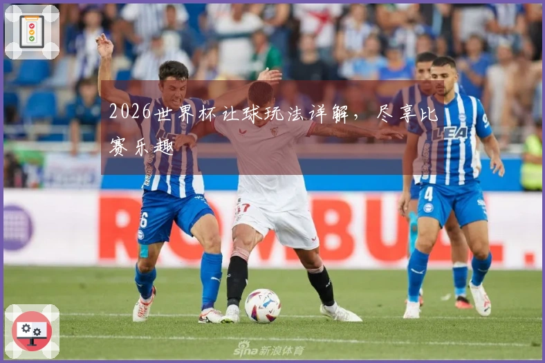 2026世界杯让球玩法详解，尽享比赛乐趣