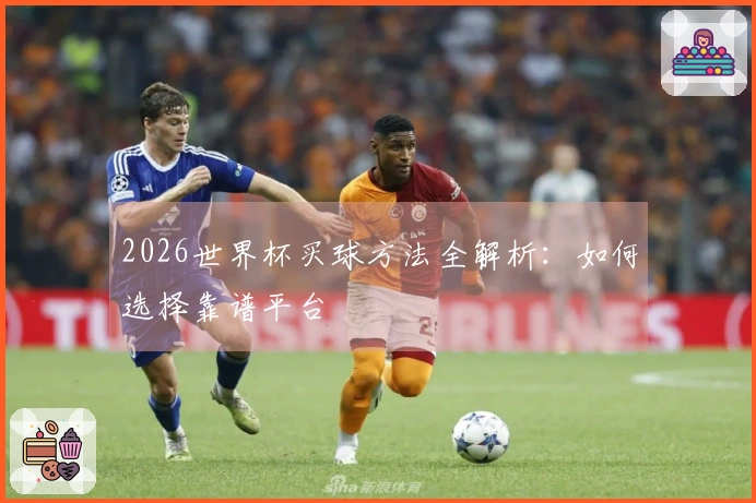 2026世界杯买球方法全解析：如何选择靠谱平台